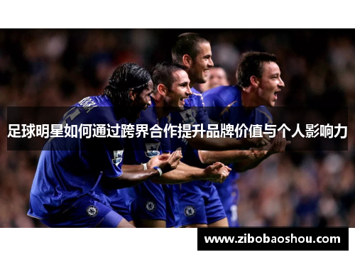 足球明星如何通过跨界合作提升品牌价值与个人影响力