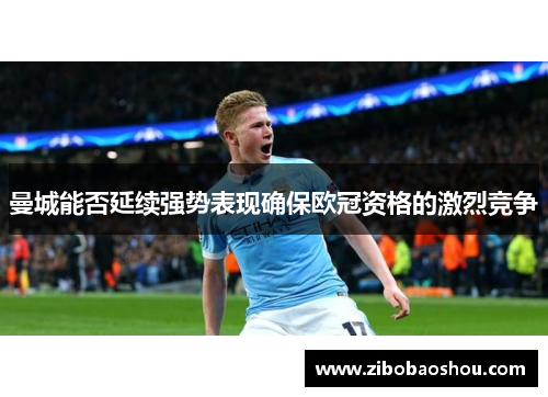 曼城能否延续强势表现确保欧冠资格的激烈竞争
