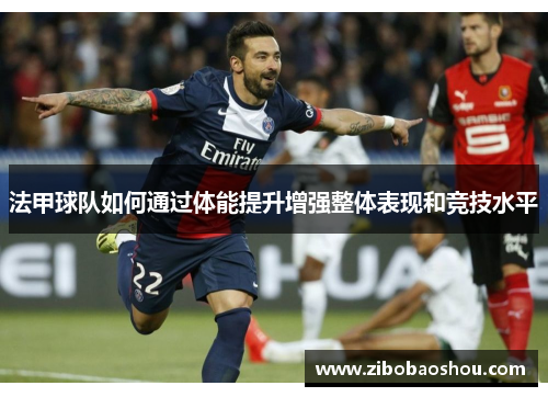 法甲球队如何通过体能提升增强整体表现和竞技水平