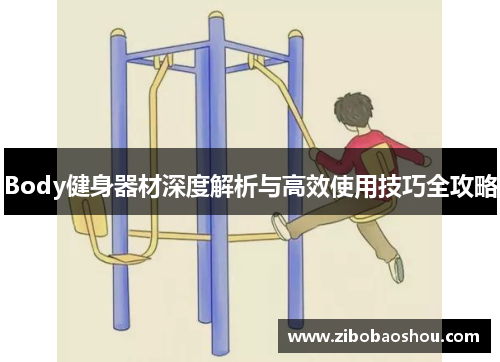 Body健身器材深度解析与高效使用技巧全攻略