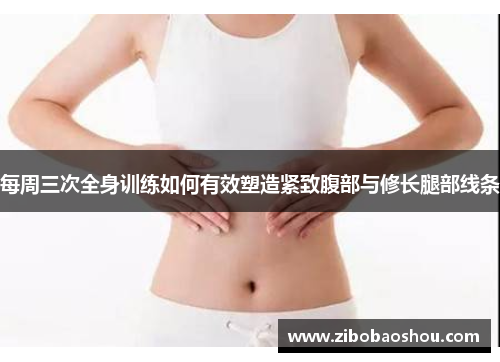 每周三次全身训练如何有效塑造紧致腹部与修长腿部线条
