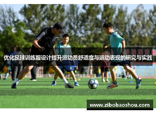 优化足球训练服设计提升运动员舒适度与运动表现的研究与实践