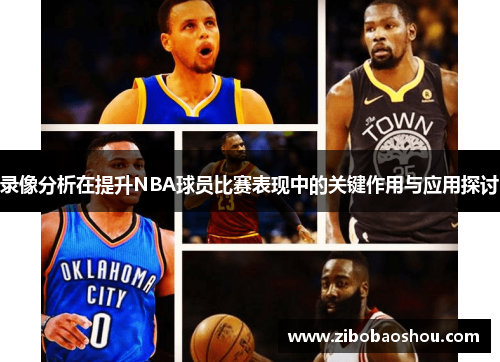 录像分析在提升NBA球员比赛表现中的关键作用与应用探讨