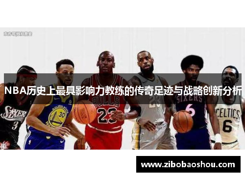 NBA历史上最具影响力教练的传奇足迹与战略创新分析