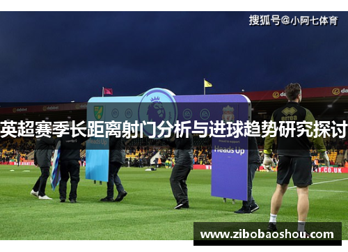 英超赛季长距离射门分析与进球趋势研究探讨